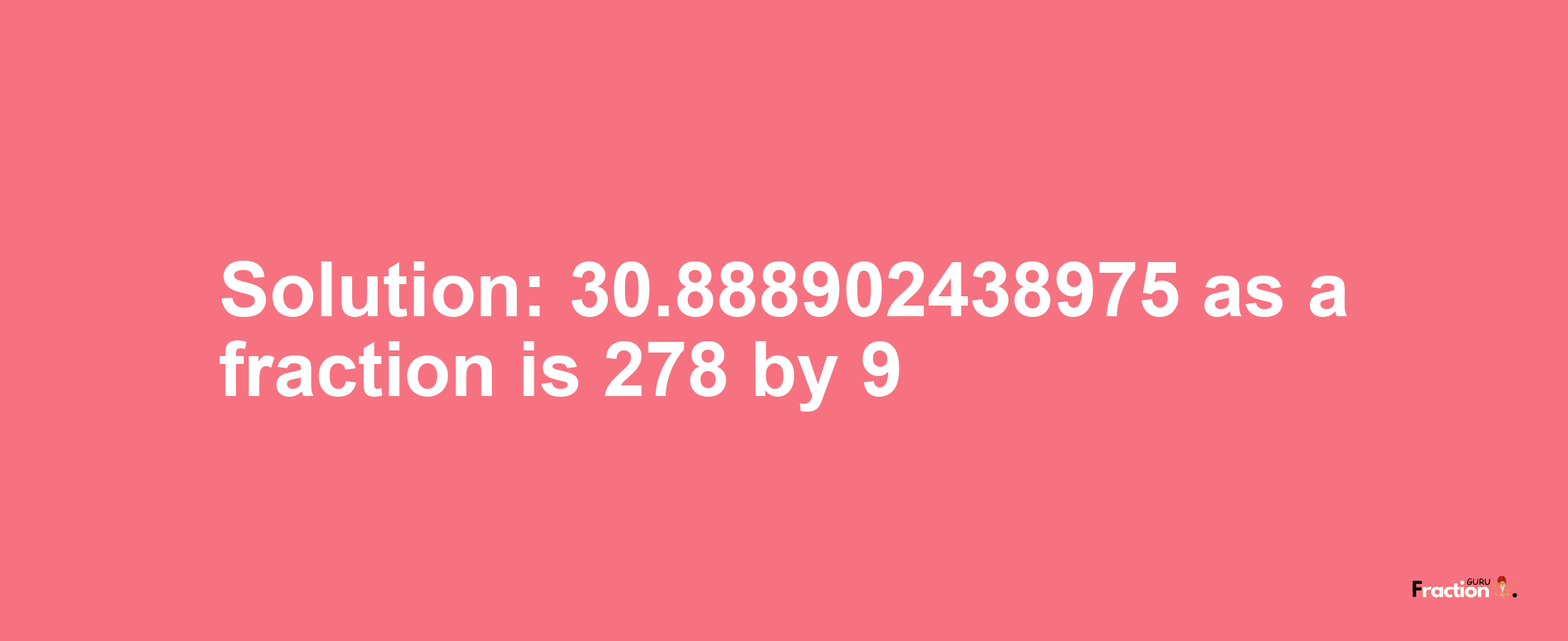 Solution:30.888902438975 as a fraction is 278/9